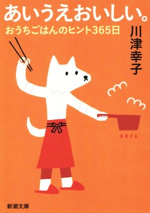 あいうえおいしい。 おうちごはんのヒント365日 新潮文庫