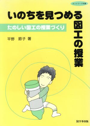 いのちを見つめる図工の授業 たのしい図工の授業づくり ネットワーク双書