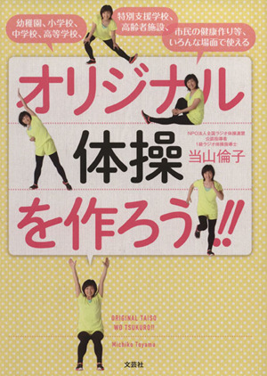 オリジナル体操を作ろう!! 幼稚園、小学校、中学校、高等学校、特別支援学校、高齢者施設、市民の健康作り等、いろんな場面で使える