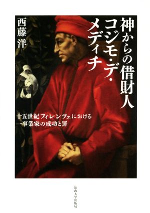 神からの借財人コジモ・デ・メディチ 十五世紀フィレンツェにおける一事業家の成功と罪