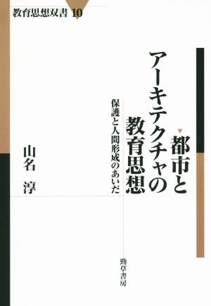 都市とアーキテクチャの教育思想 保護と人間形成のあいだ 教育思想双書10