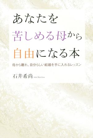 あなたを苦しめる母から自由になる本 母から離れ、自分らしい結婚を手に入れるレッスン