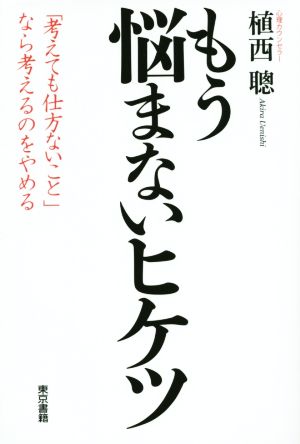 もう悩まないヒケツ 「考えても仕方のないこと」なら考えるのをやめる。