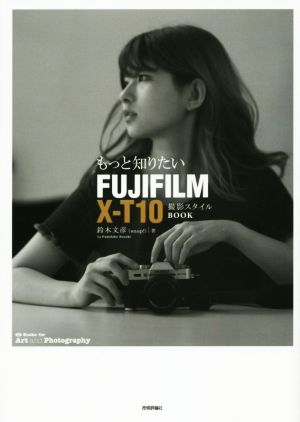 もっと知りたいFUJIFILM X-T10 撮影スタイルBOOKBooks for Art and Photography