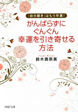 がんばらずに、ぐんぐん幸運を引き寄せる方法 「自分磨き」はもう卒業！ PHP文庫