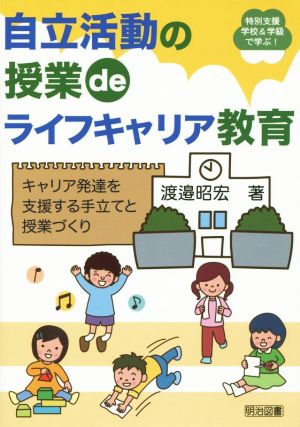 自立活動の授業deライフキャリア教育 キャリア発達を支援する手立てと授業づくり 特別支援学校&学級で学ぶ！