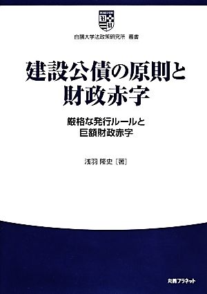 建設公債の原則と財政赤字 厳格な発行ルールと巨額財政赤字 白鴎大学法政策研究所叢書5