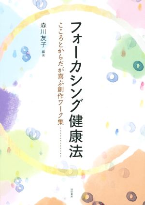 フォーカシング健康法 こころとからだが喜ぶ創作ワーク集