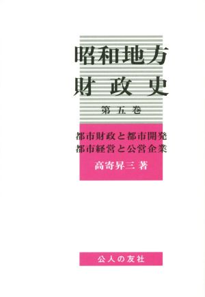 昭和地方財政史(第五巻) 都市財政と都市開発 都市経営と公営企業