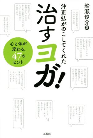 沖正弘が遺してくれた 治すヨガ 心と体が変わる、47のヒント