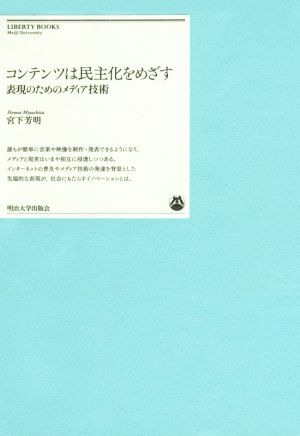 コンテンツは民主化をめざす 表現のためのメディア技術 明治大学リバティブックス