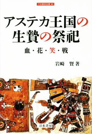 アステカ王国の生贄の祭祀 血・花・笑・戦 刀水歴史全書90