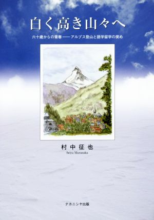 白く高き山々へ 六十歳からの青春 アルプス登山と語学留学の奨め