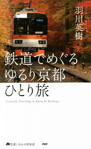 鉄道でめぐる ゆるり京都ひとり旅 京都しあわせ倶楽部