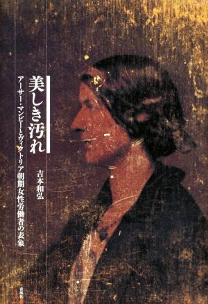 美しき汚れ アーサー・マンビーとヴィクトリア朝期女性労働者の表象