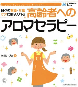 日々の看護・介護ケアに取り入れる 高齢者へのアロマセラピー Holistic Care