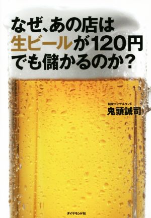 なぜ、あの店は生ビールが120円でも儲かるのか？