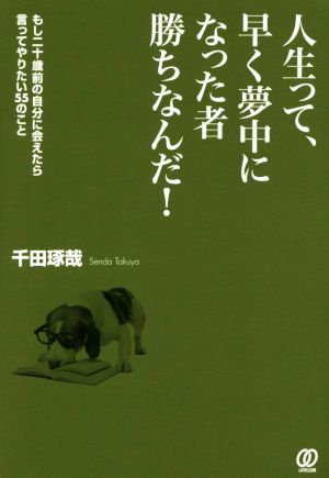 人生って、早く夢中になった者勝ちなんだ！ もし二十歳前の自分に会えたら言ってやりたい55のこと