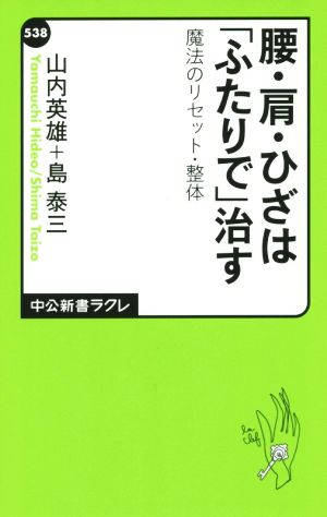 腰・肩・ひざは「ふたりで」治す 魔法のリセット・整体 中公新書ラクレ538