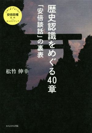 歴史認識をめぐる40章 「安倍談話」の裏表 さよなら安倍政権批判plusオルタナティブ