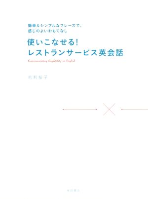 使いこなせる！レストランサービス英会話 簡単&シンプルなフレーズで、感じのよいおもてなし