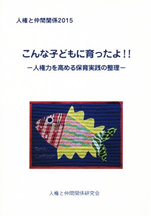 こんな子どもに育ったよ!! 人権力を高める保育実践の整理 人権と仲間関係2015