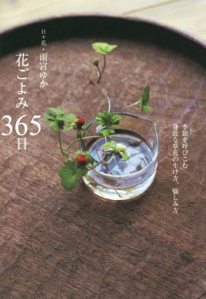 花ごよみ365日 季節を呼びこむ身近な草花の生け方、愉しみ方