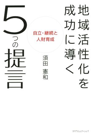 地域活性化を成功に導く5つの提言 自立・継続と人財育成