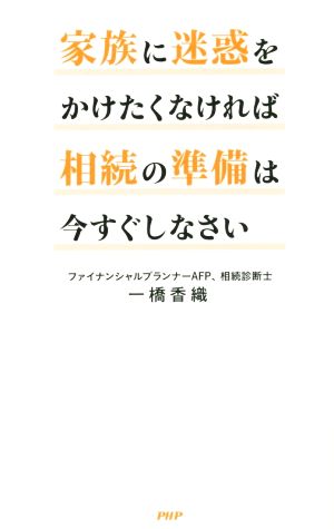 家族に迷惑をかけたくなければ相続の準備は今すぐしなさい