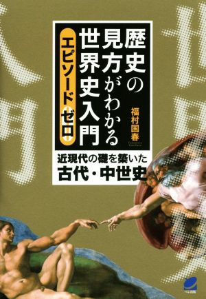 歴史の見方がわかる世界史入門 エピソードゼロ 近現代の礎を築いた古代・中世史