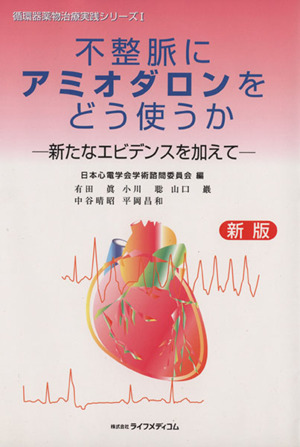 不整脈にアミオダロンをどう使うか 新版 新たなエビデンスを加えて 循環器薬物治療実践シリーズⅠ