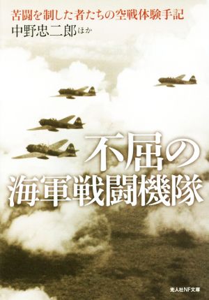 不屈の海軍戦闘機隊 苦戦を制した者たちの空戦体験手記 光人社NF文庫