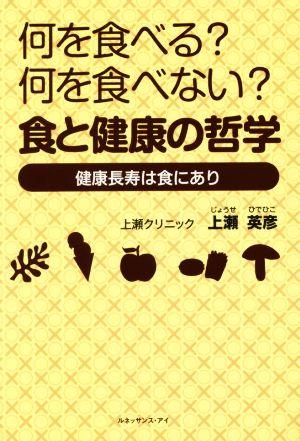 何を食べる？何を食べない？ 食と健康の哲学 健康長寿は食にあり