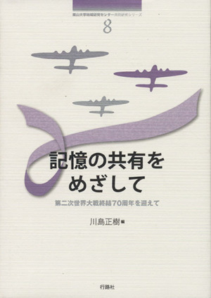 記憶の共有をめざして 第二次世界大戦終結70周年を迎えて 南山大学地域研究センター共同研究シリーズ8