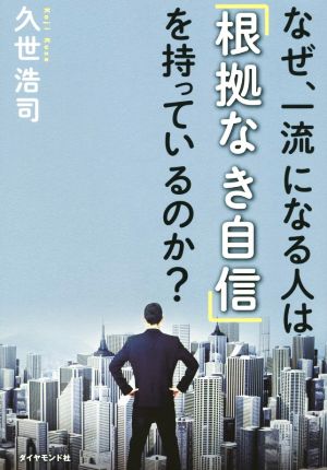 なぜ、一流になる人は「根拠なき自信」を持っているのか？ ストレスで心が疲れ、一歩を踏み出せないあなたへ