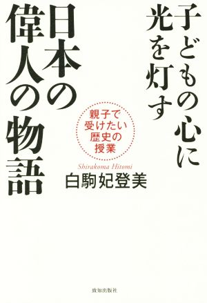 子どもの心に光を灯す 日本の偉人の物語 親子で受けたい歴史の授業