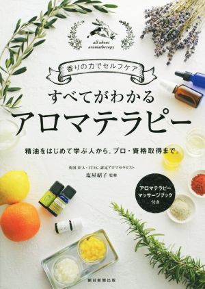 すべてがわかるアロマテラピー 香りの力でセルフケア 精油をはじめて学ぶ人から、プロ・資格取得まで。