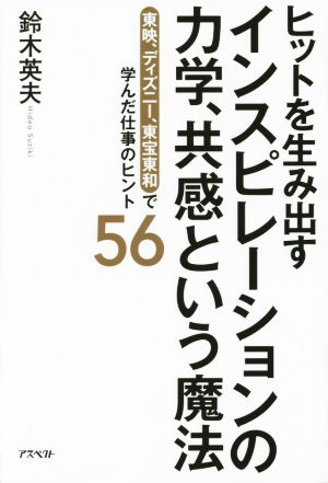 ヒットを生み出すインスピレーションの力学、共感という魔法 東映、ディズニー、東宝東和で学んだ仕事のヒント56