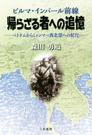 ビルマ・インパール前線 帰らざる者への追憶 ベトナムからミャンマー西北部への紀行