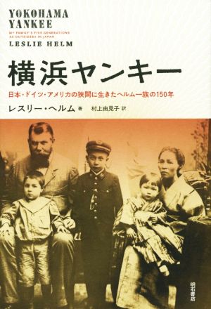 横浜ヤンキー 日本・ドイツ・アメリカの狭間に生きたヘルム一族の150年