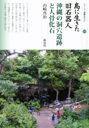 島に生きた旧石器人 沖縄の洞穴遺跡と人骨化石 シリーズ「遺跡を学ぶ」104