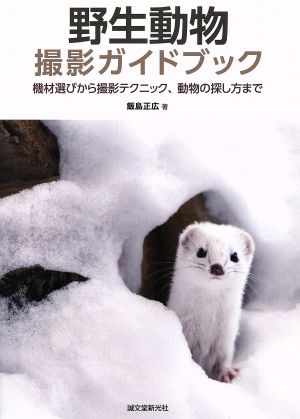 野生動物撮影ガイドブック 機材選びから撮影テクニック、動物の探し方