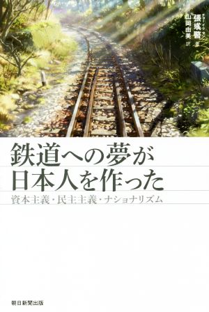 鉄道への夢が日本人を作った 資本主義・民主主義・ナショナリズム 朝日選書937