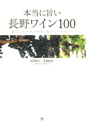 本当に旨い長野ワイン100 おいしいブドウから、おいしいワイン！