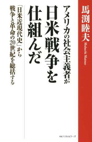 アメリカの社会主義者が日米戦争を仕組んだ 「日米近現代史」から戦争と革命の20世紀を総括する