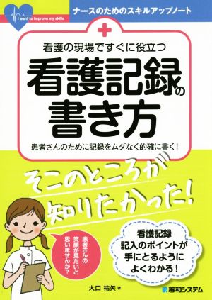 看護の現場ですぐに役立つ看護記録の書き方 患者さんのために記録をムダなく的確に書く！ ナースのためのスキルアップノート