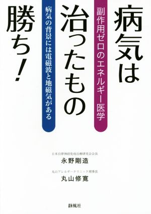 病気は治ったもの勝ち！ 副作用ゼロのエネルギー医学 病気の背景には電磁波と地磁気がある