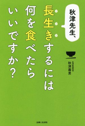 秋津先生、長生きするには何を食べたらいいですか？