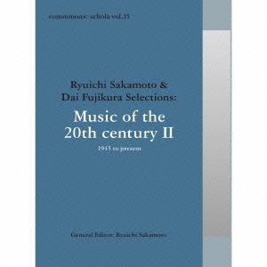 commmons:schola vol.15 Ryuichi Sakamoto & Dai Fujikura Selections:Music of the 20th century II - 1945 to present