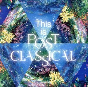 これがポスト・クラシカルだ！